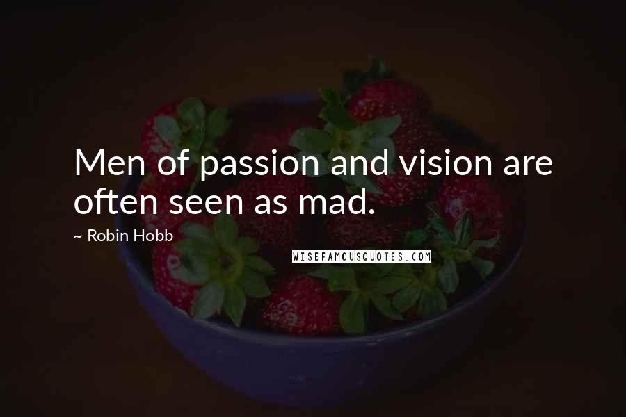 Robin Hobb Quotes: Men of passion and vision are often seen as mad.