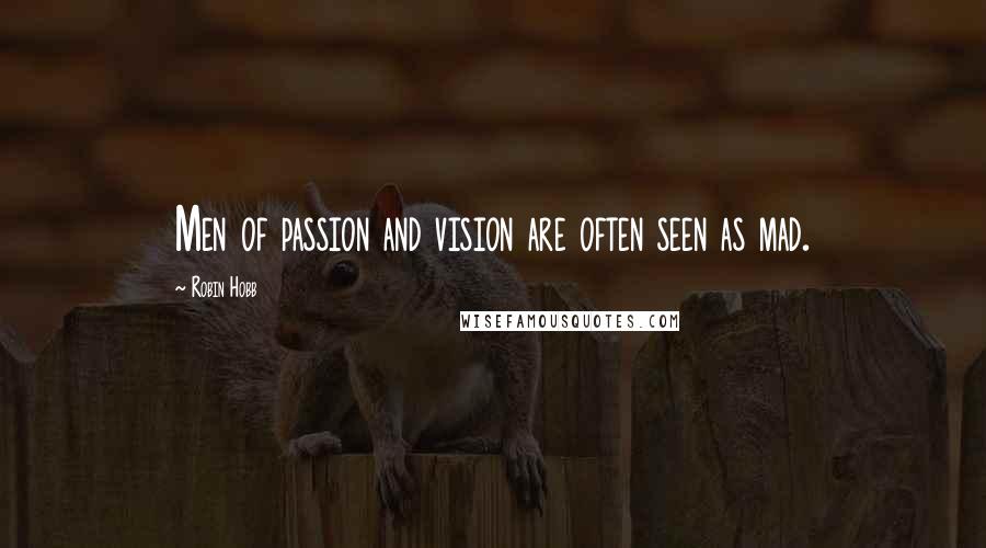 Robin Hobb Quotes: Men of passion and vision are often seen as mad.