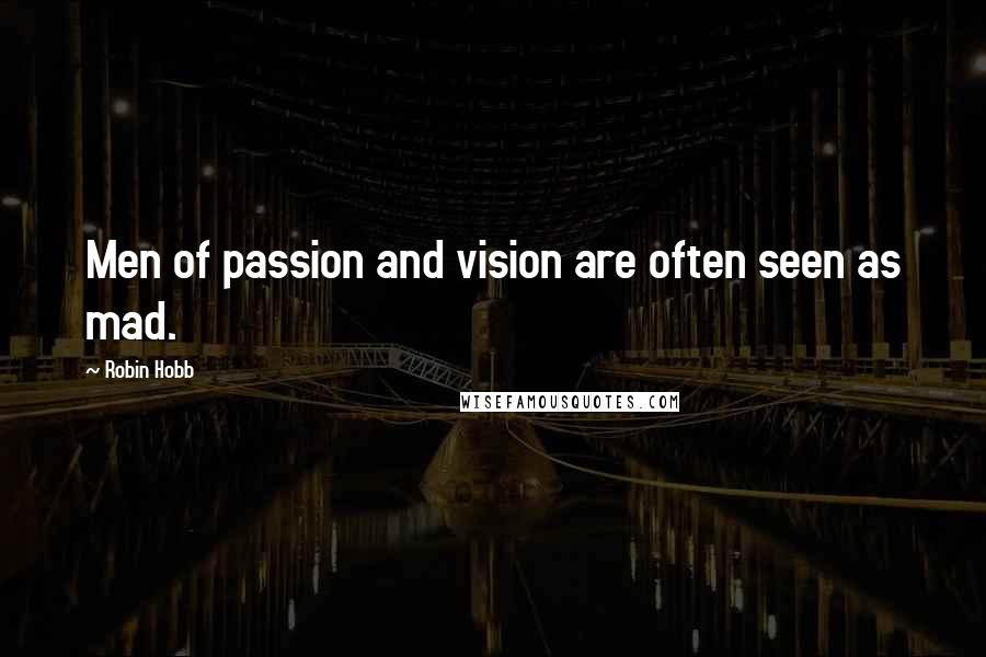 Robin Hobb Quotes: Men of passion and vision are often seen as mad.