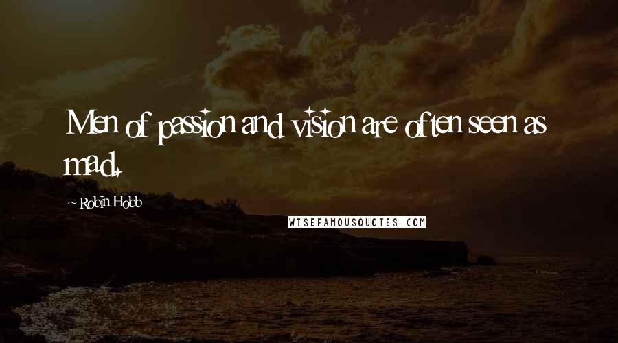 Robin Hobb Quotes: Men of passion and vision are often seen as mad.