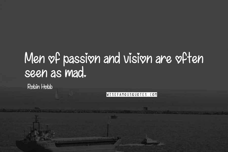 Robin Hobb Quotes: Men of passion and vision are often seen as mad.