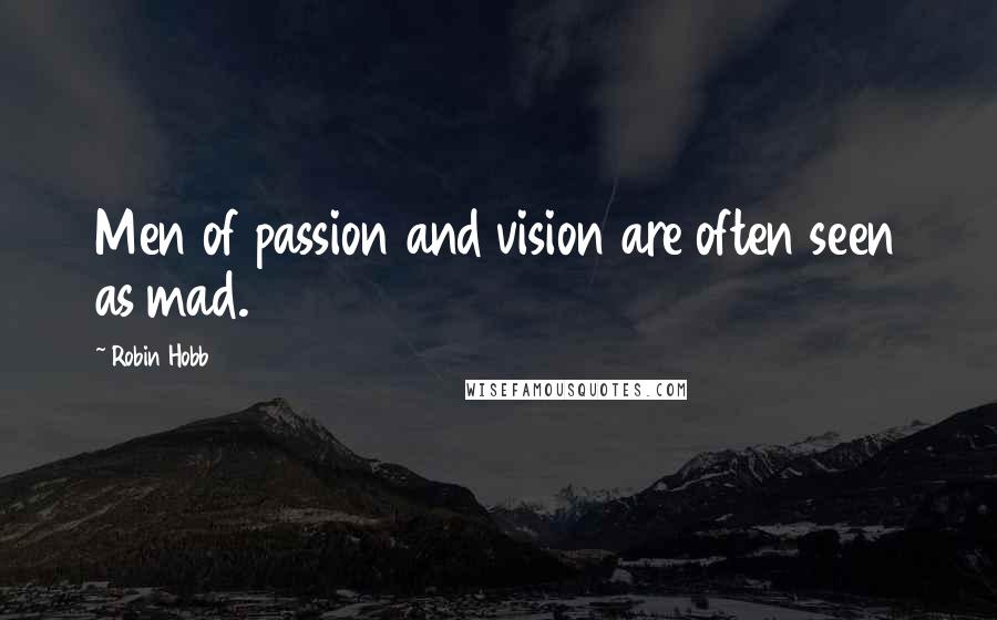 Robin Hobb Quotes: Men of passion and vision are often seen as mad.