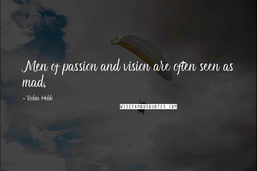 Robin Hobb Quotes: Men of passion and vision are often seen as mad.