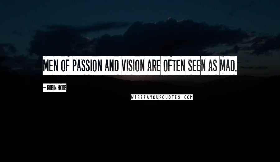 Robin Hobb Quotes: Men of passion and vision are often seen as mad.