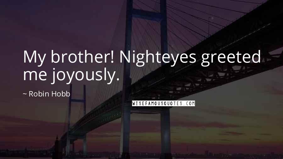 Robin Hobb Quotes: My brother! Nighteyes greeted me joyously.