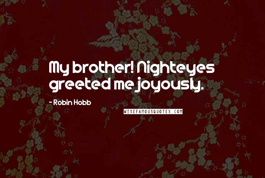 Robin Hobb Quotes: My brother! Nighteyes greeted me joyously.