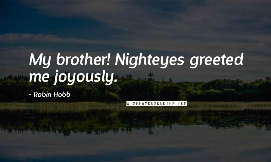 Robin Hobb Quotes: My brother! Nighteyes greeted me joyously.