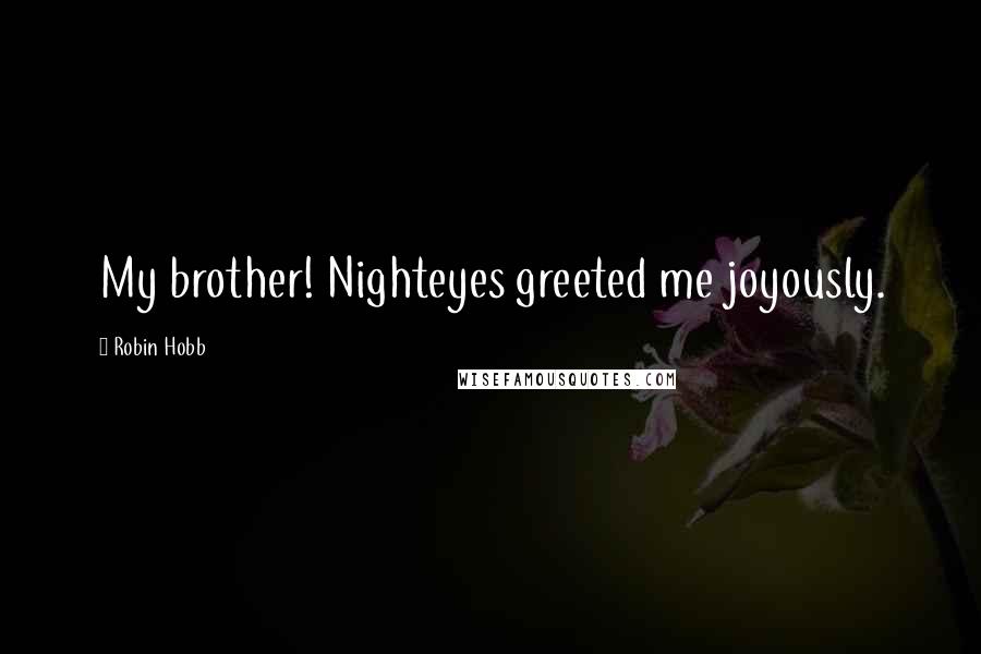 Robin Hobb Quotes: My brother! Nighteyes greeted me joyously.