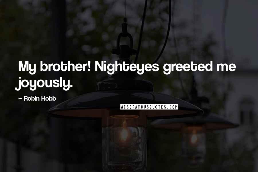 Robin Hobb Quotes: My brother! Nighteyes greeted me joyously.