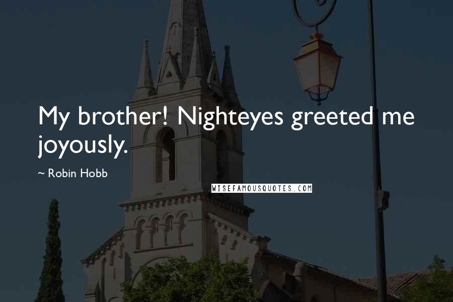 Robin Hobb Quotes: My brother! Nighteyes greeted me joyously.