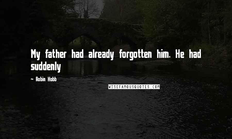 Robin Hobb Quotes: My father had already forgotten him. He had suddenly