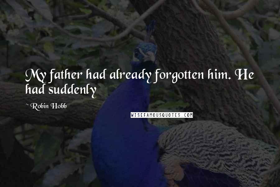 Robin Hobb Quotes: My father had already forgotten him. He had suddenly