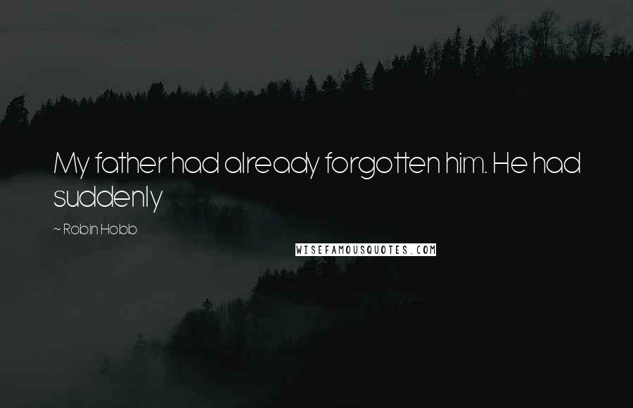 Robin Hobb Quotes: My father had already forgotten him. He had suddenly