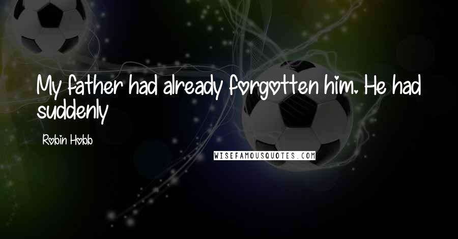 Robin Hobb Quotes: My father had already forgotten him. He had suddenly