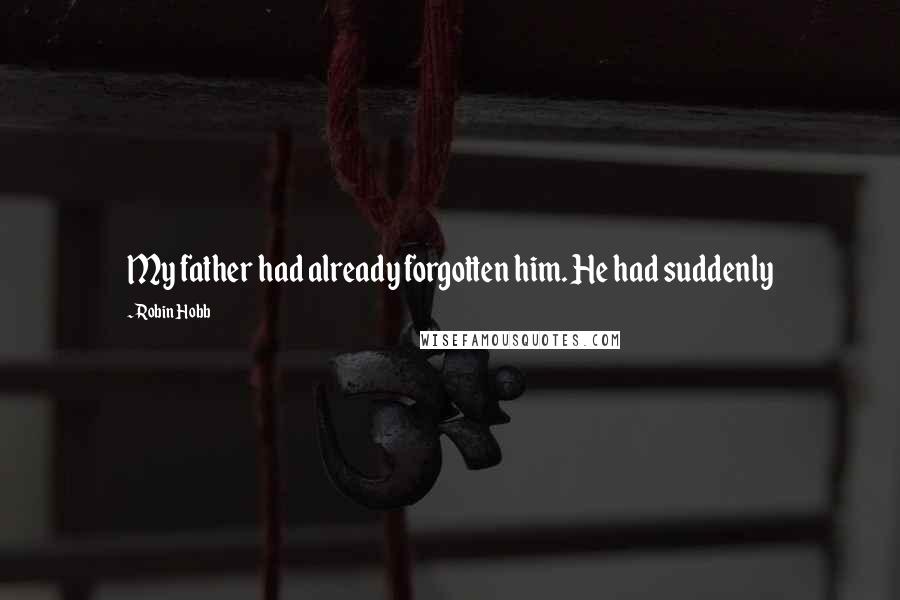 Robin Hobb Quotes: My father had already forgotten him. He had suddenly