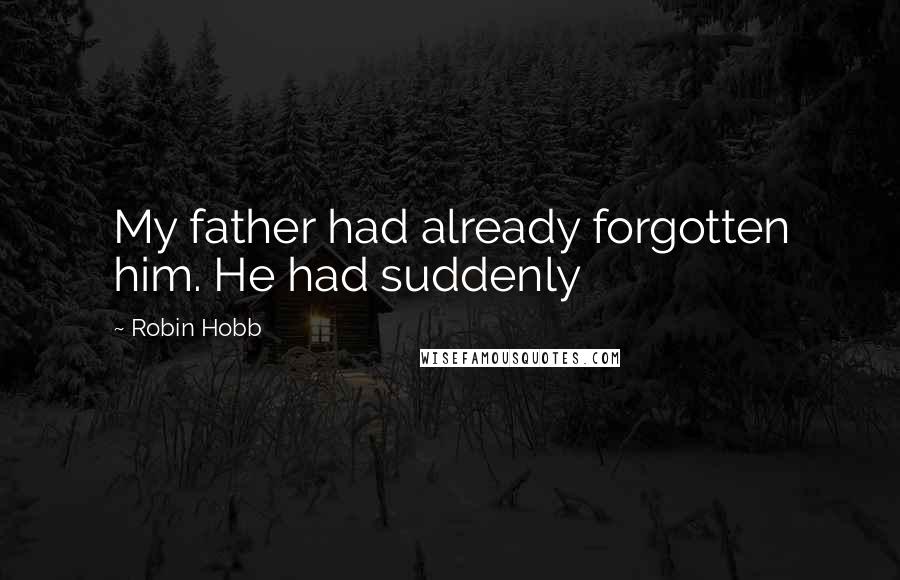 Robin Hobb Quotes: My father had already forgotten him. He had suddenly