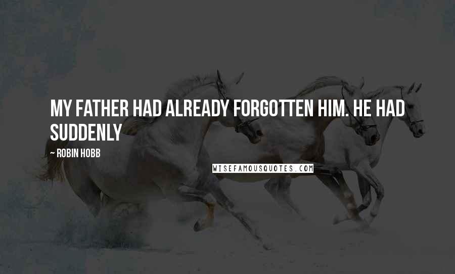 Robin Hobb Quotes: My father had already forgotten him. He had suddenly