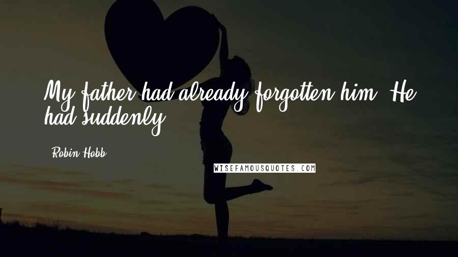 Robin Hobb Quotes: My father had already forgotten him. He had suddenly