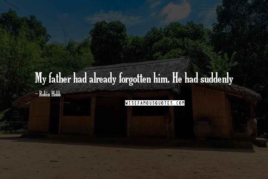 Robin Hobb Quotes: My father had already forgotten him. He had suddenly