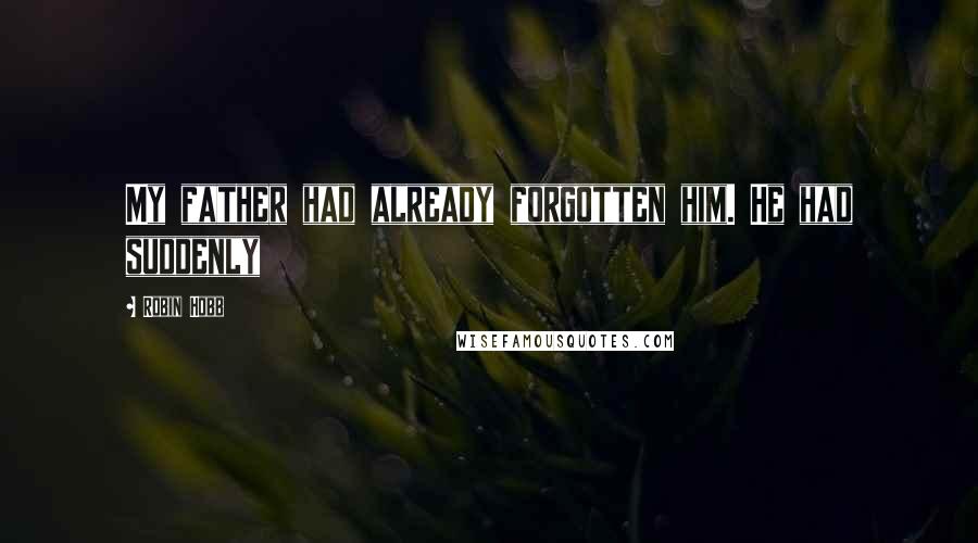 Robin Hobb Quotes: My father had already forgotten him. He had suddenly