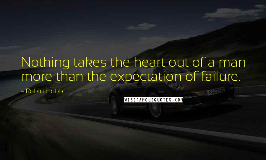 Robin Hobb Quotes: Nothing takes the heart out of a man more than the expectation of failure.