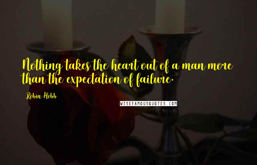 Robin Hobb Quotes: Nothing takes the heart out of a man more than the expectation of failure.