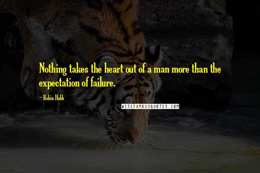 Robin Hobb Quotes: Nothing takes the heart out of a man more than the expectation of failure.