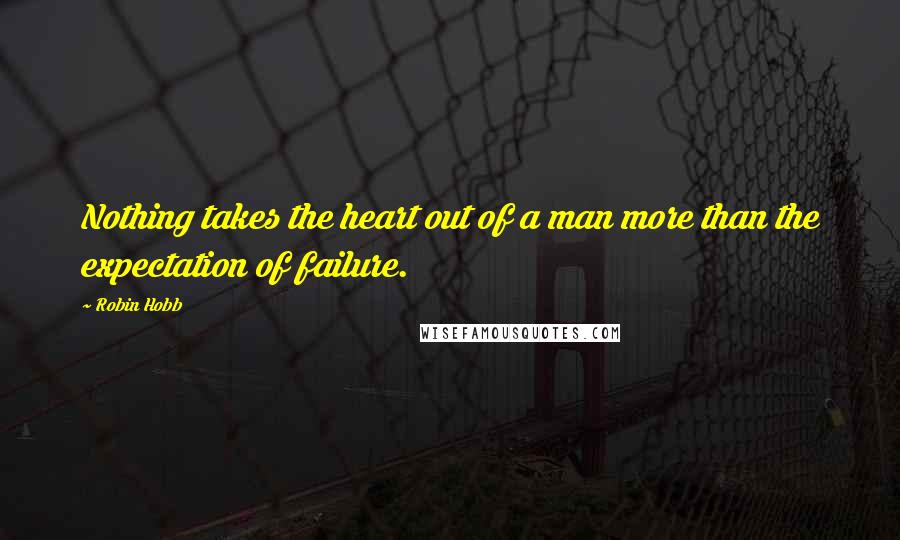 Robin Hobb Quotes: Nothing takes the heart out of a man more than the expectation of failure.