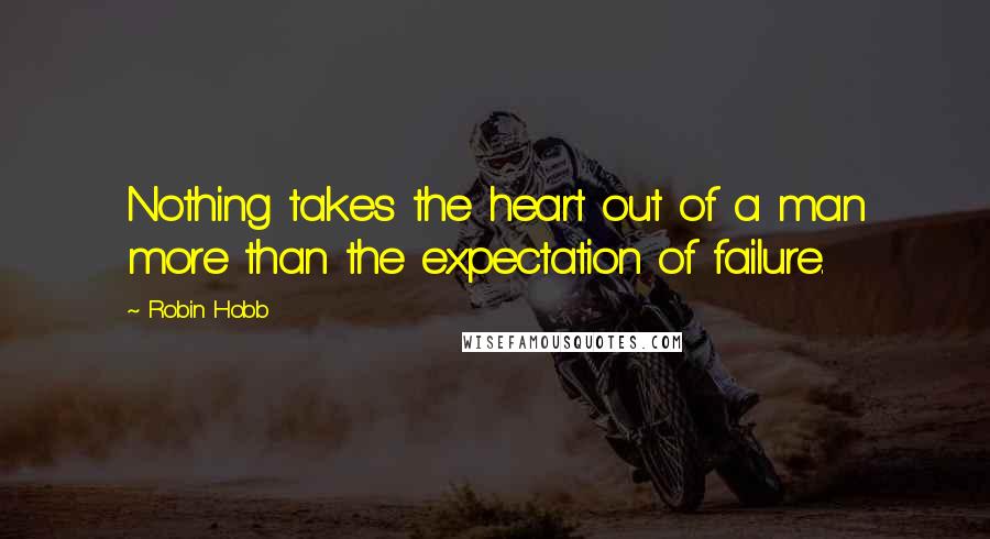 Robin Hobb Quotes: Nothing takes the heart out of a man more than the expectation of failure.