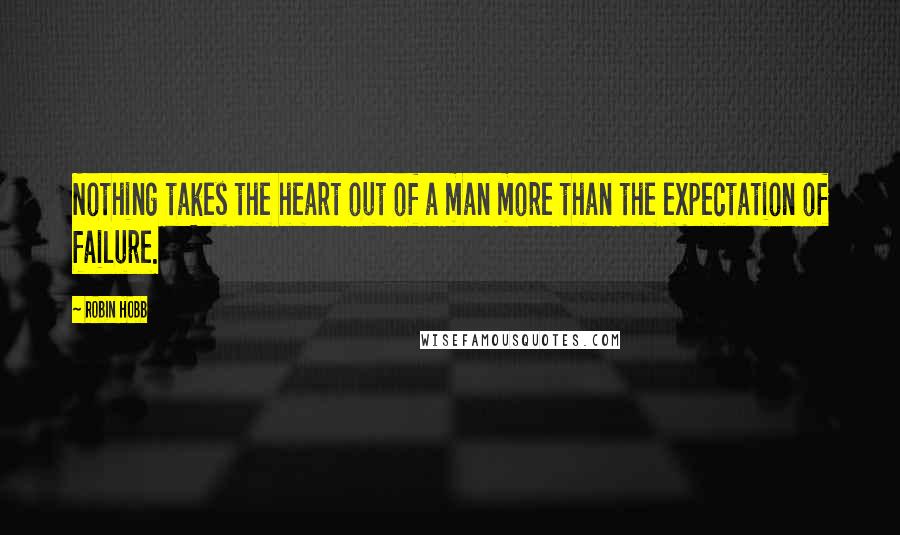 Robin Hobb Quotes: Nothing takes the heart out of a man more than the expectation of failure.