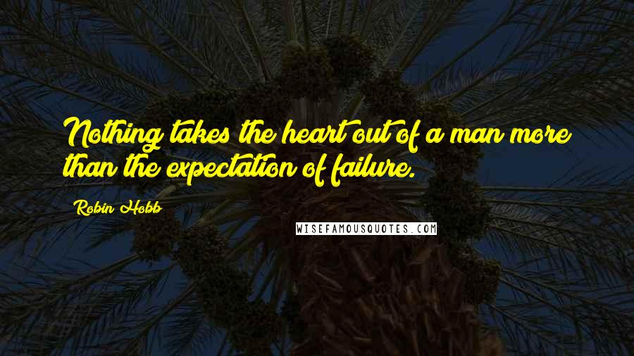 Robin Hobb Quotes: Nothing takes the heart out of a man more than the expectation of failure.