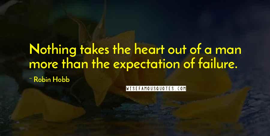 Robin Hobb Quotes: Nothing takes the heart out of a man more than the expectation of failure.
