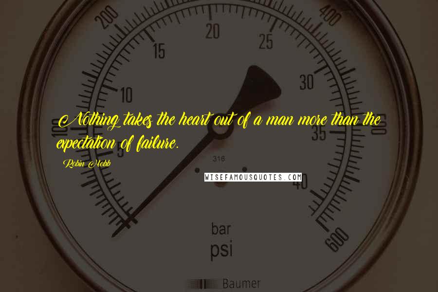 Robin Hobb Quotes: Nothing takes the heart out of a man more than the expectation of failure.