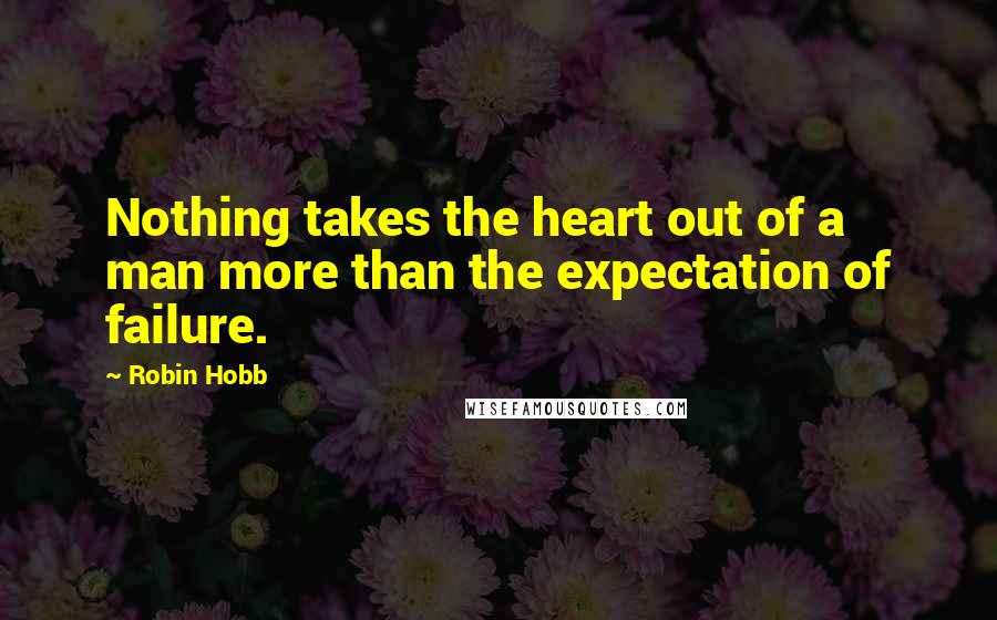 Robin Hobb Quotes: Nothing takes the heart out of a man more than the expectation of failure.