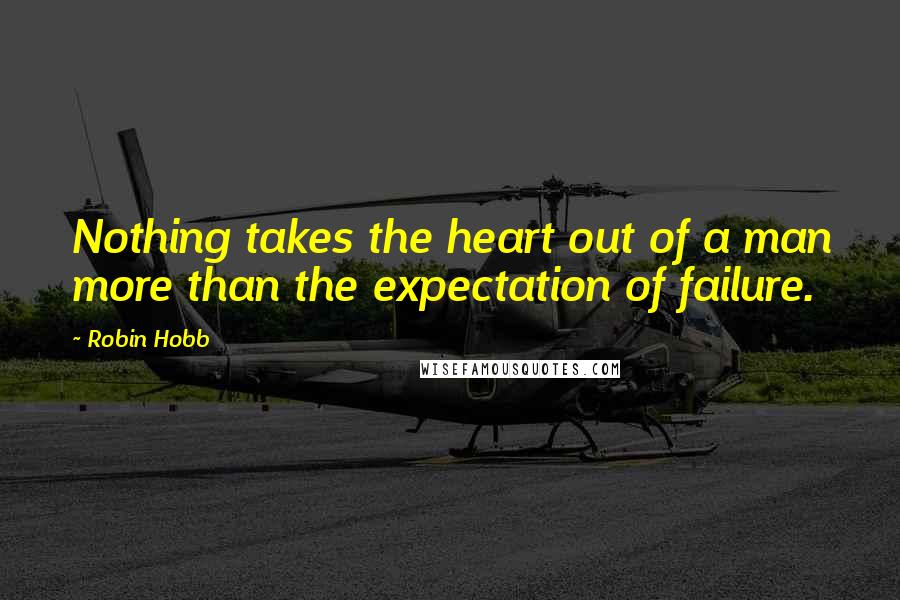 Robin Hobb Quotes: Nothing takes the heart out of a man more than the expectation of failure.