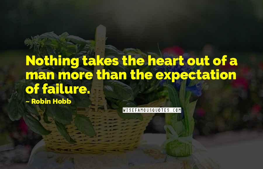 Robin Hobb Quotes: Nothing takes the heart out of a man more than the expectation of failure.