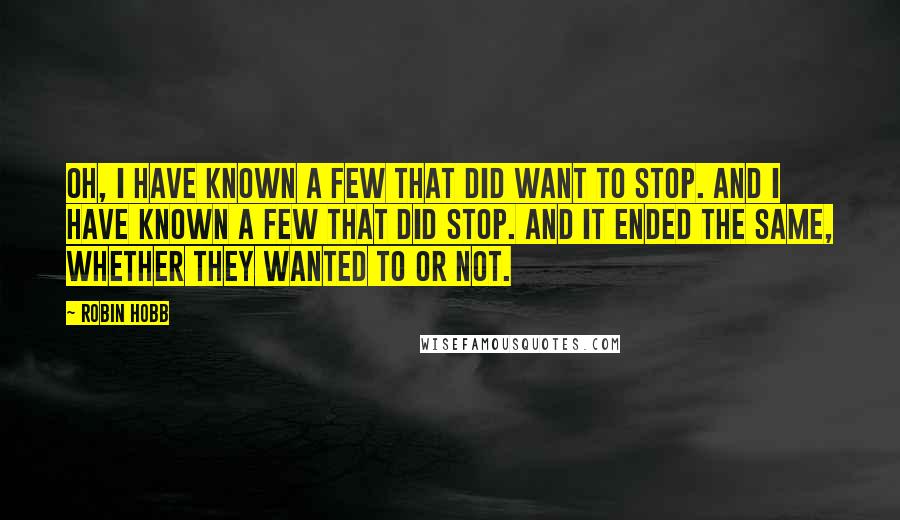 Robin Hobb Quotes: Oh, I have known a few that did want to stop. And I have known a few that did stop. And it ended the same, whether they wanted to or not.