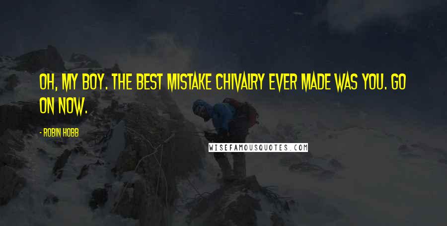 Robin Hobb Quotes: Oh, my boy. The best mistake Chivalry ever made was you. Go on now.