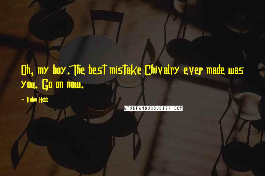 Robin Hobb Quotes: Oh, my boy. The best mistake Chivalry ever made was you. Go on now.