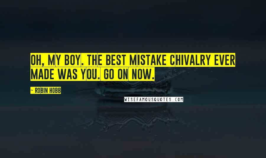 Robin Hobb Quotes: Oh, my boy. The best mistake Chivalry ever made was you. Go on now.