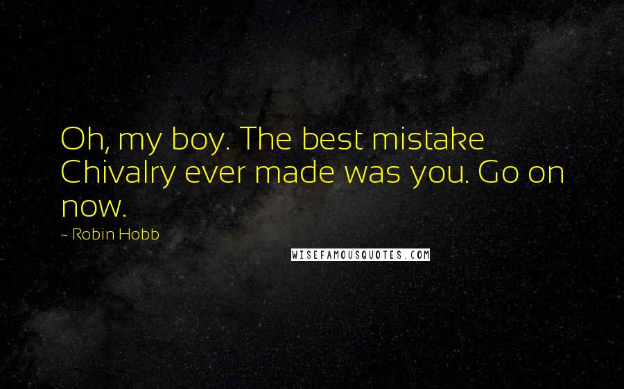 Robin Hobb Quotes: Oh, my boy. The best mistake Chivalry ever made was you. Go on now.