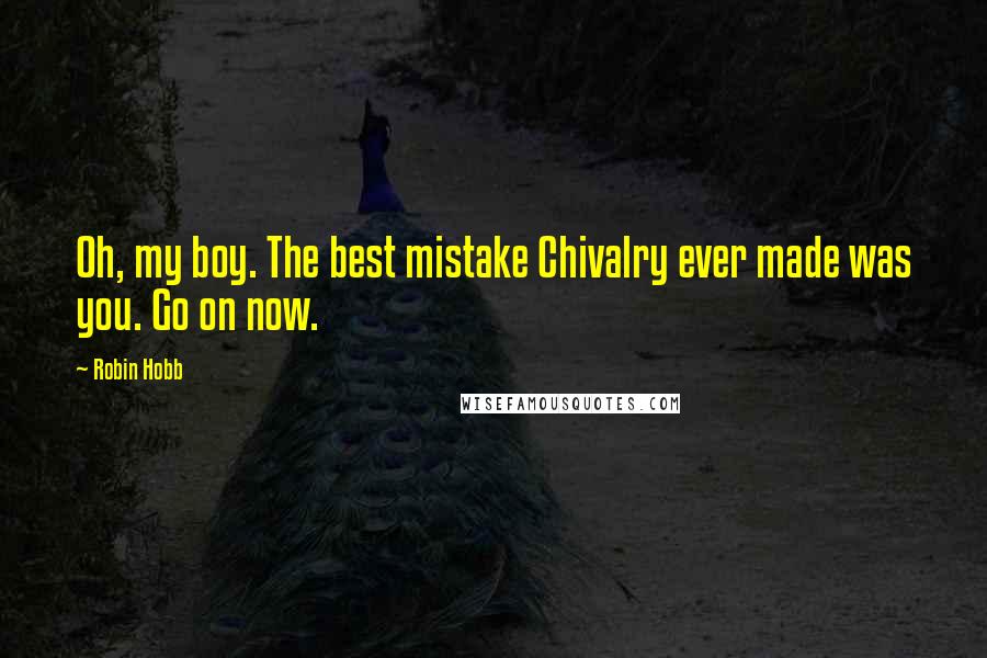 Robin Hobb Quotes: Oh, my boy. The best mistake Chivalry ever made was you. Go on now.