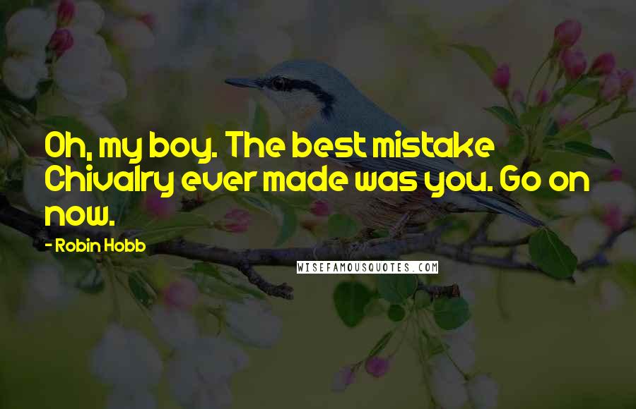 Robin Hobb Quotes: Oh, my boy. The best mistake Chivalry ever made was you. Go on now.