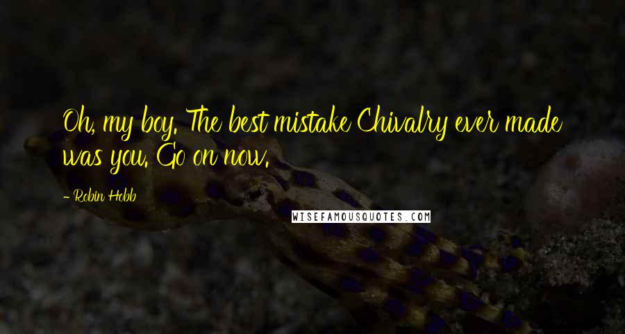 Robin Hobb Quotes: Oh, my boy. The best mistake Chivalry ever made was you. Go on now.