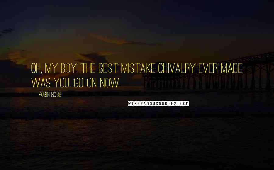 Robin Hobb Quotes: Oh, my boy. The best mistake Chivalry ever made was you. Go on now.