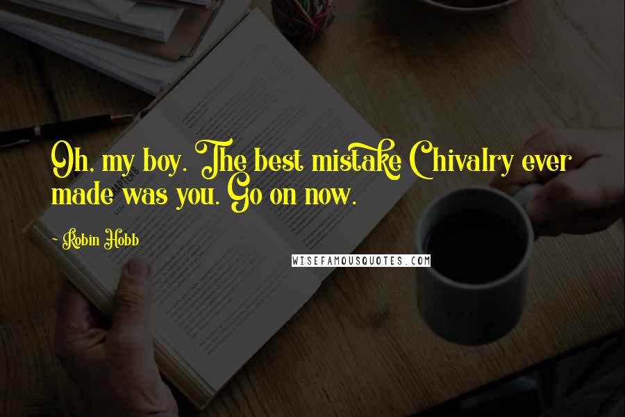 Robin Hobb Quotes: Oh, my boy. The best mistake Chivalry ever made was you. Go on now.