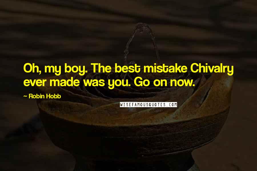 Robin Hobb Quotes: Oh, my boy. The best mistake Chivalry ever made was you. Go on now.