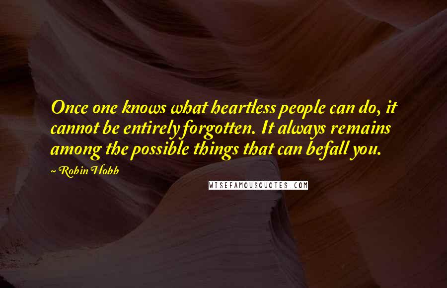 Robin Hobb Quotes: Once one knows what heartless people can do, it cannot be entirely forgotten. It always remains among the possible things that can befall you.