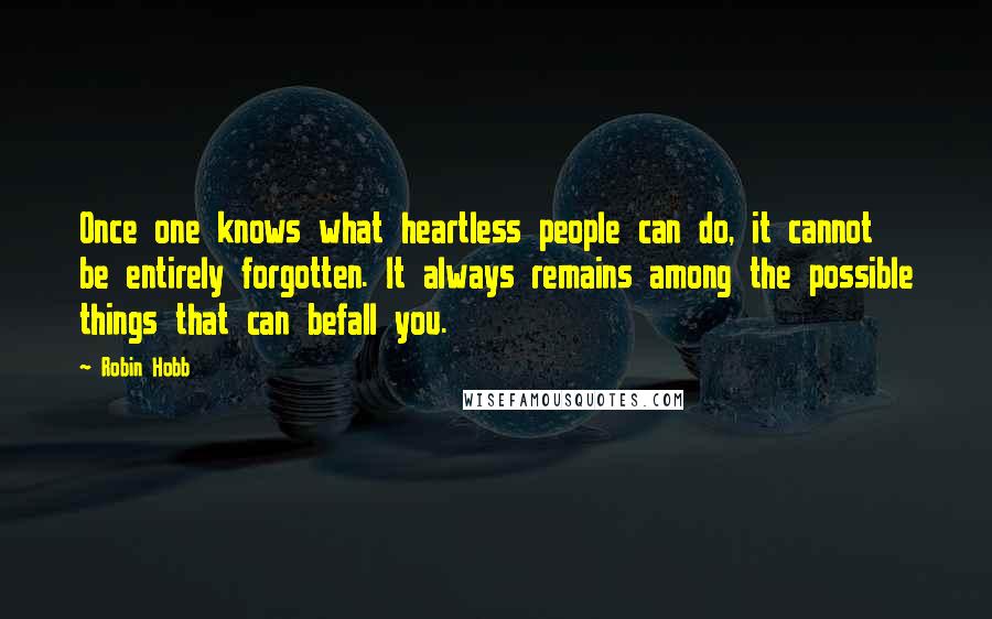 Robin Hobb Quotes: Once one knows what heartless people can do, it cannot be entirely forgotten. It always remains among the possible things that can befall you.