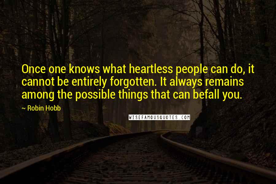 Robin Hobb Quotes: Once one knows what heartless people can do, it cannot be entirely forgotten. It always remains among the possible things that can befall you.
